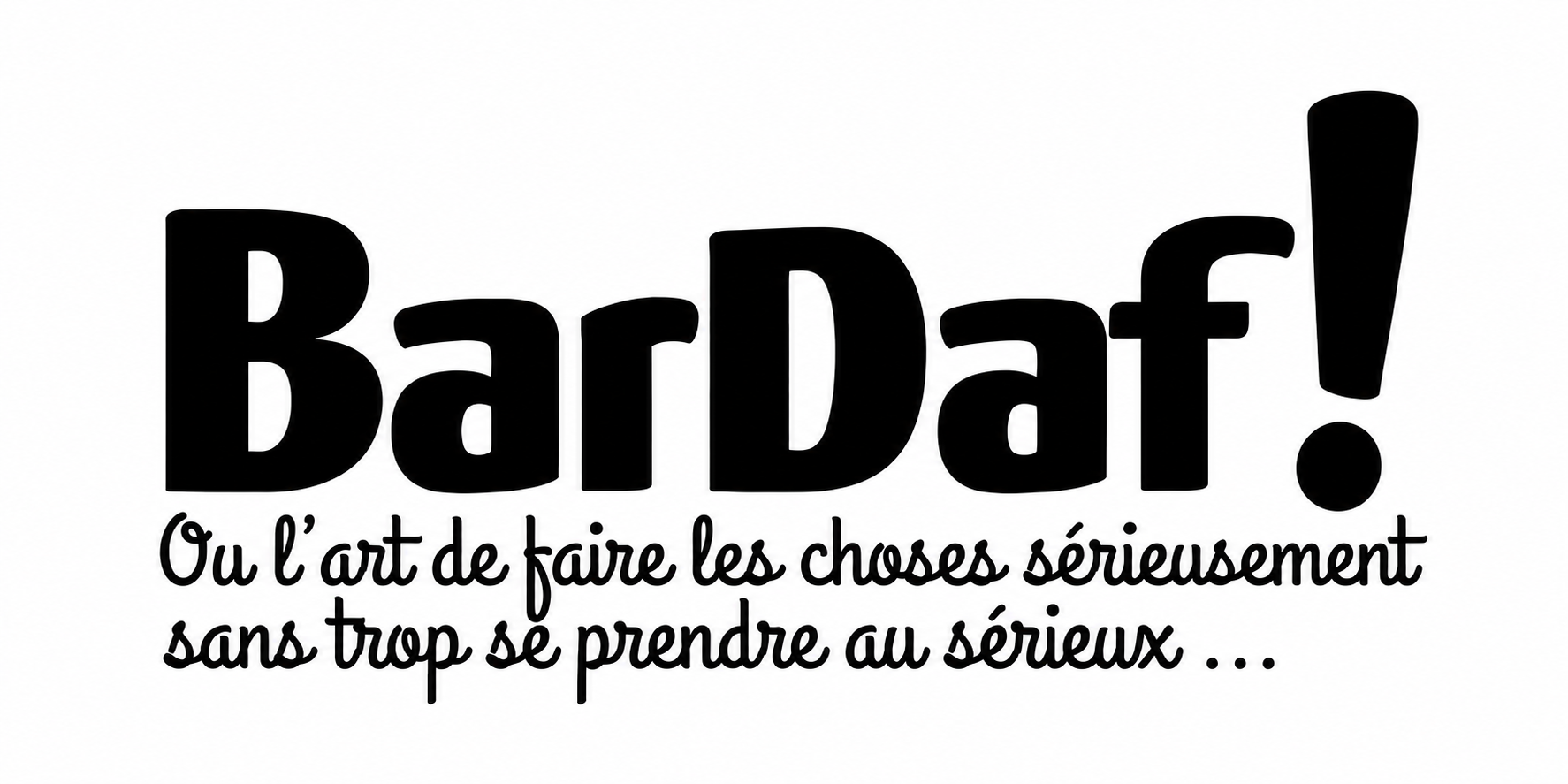 Bardaf ! — Ou l’art de faire les choses sérieusement sans trop se prendre au sérieux…